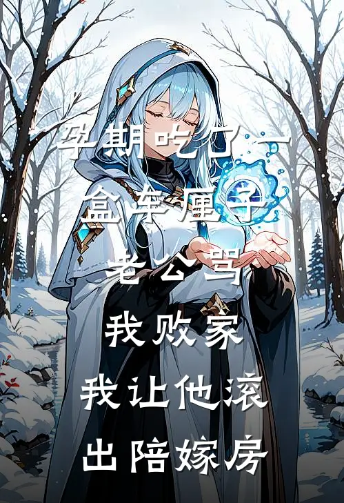 孕期吃了一盒车厘子，老公骂我败家，我让他滚出陪嫁房