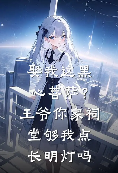 娶我这黑心菩萨？王爷，你家祠堂够我点长明灯吗