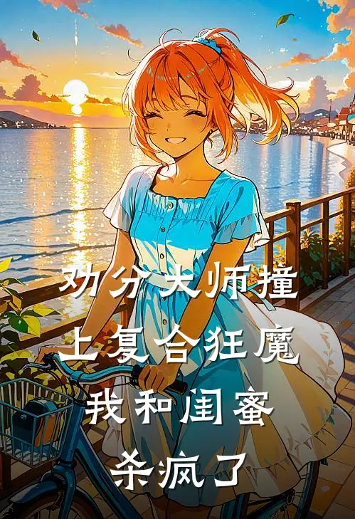 劝分大师撞上复合狂魔，我和闺蜜杀疯了