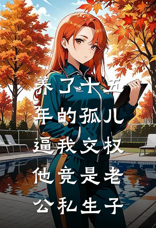 养了十五年的孤儿逼我交权，他竟是老公私生子