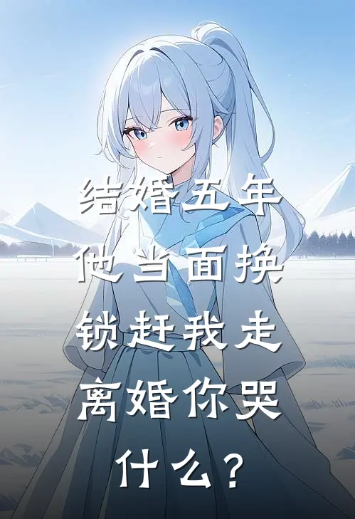 结婚五年,他当面换锁赶我走,离婚你哭什么?