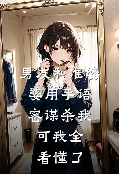 男友和准婆婆用手语密谋杀我，可我全看懂了