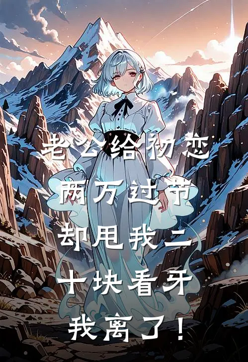 老公给初恋两万过节,却甩我二十块看牙,我离了!