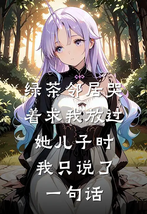 绿茶邻居哭着求我放过她儿子时,我只说了一句话