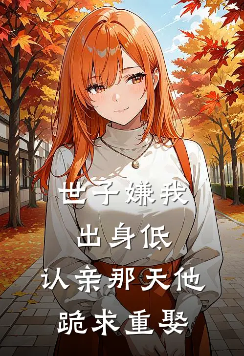 世子嫌我出身低，认亲那天他跪求重娶