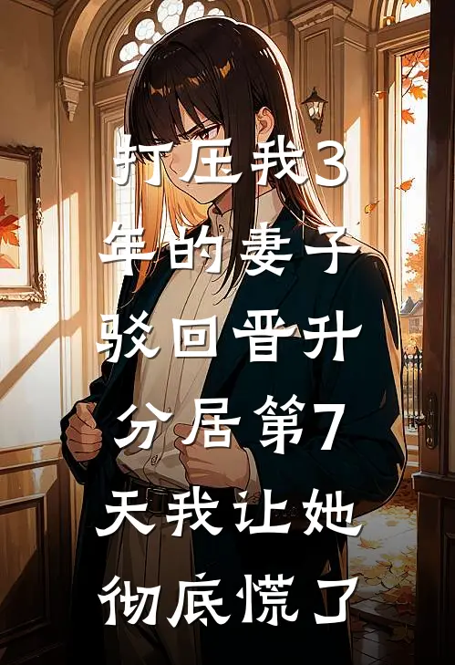 打压我3年的妻子驳回晋升，分居第7天我让她彻底慌了