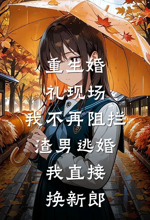 重生婚礼现场,我不再阻拦渣男逃婚,我直接换新郎