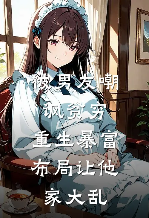 被男友嘲讽贫穷，重生暴富布局让他家大乱