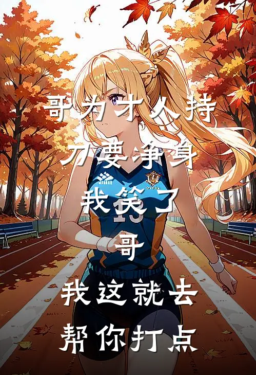 哥为才人持刀要净身，我笑了：哥，我这就去帮你打点