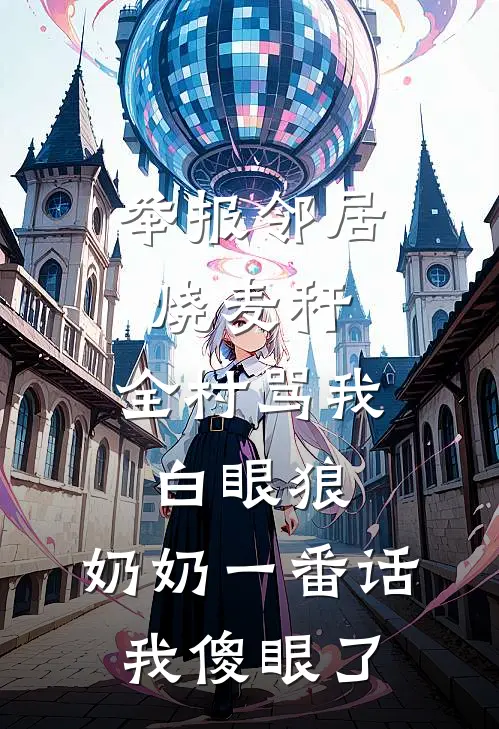举报邻居烧麦秆，全村骂我白眼狼，奶奶一番话我傻眼了