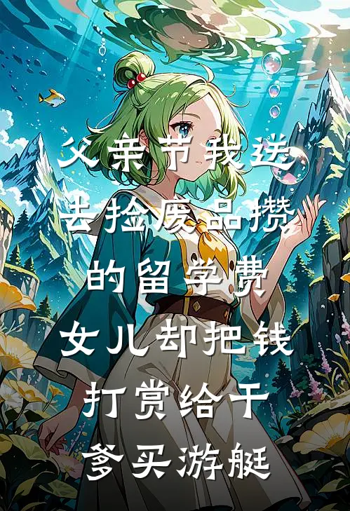 父亲节我送去捡废品攒的留学费，女儿却把钱打赏给干爹买游艇