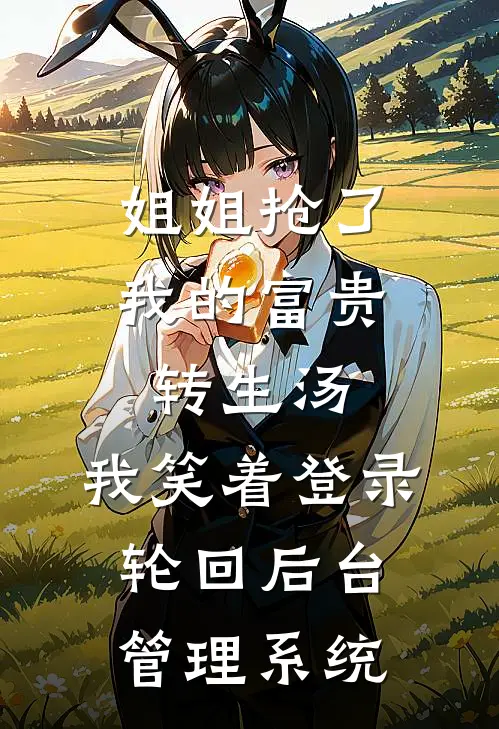 姐姐抢了我的富贵转生汤，我笑着登录轮回后台管理系统