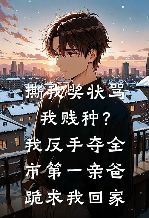 撕我奖状骂我贱种？我反手夺全市第一，亲爸跪求我回家