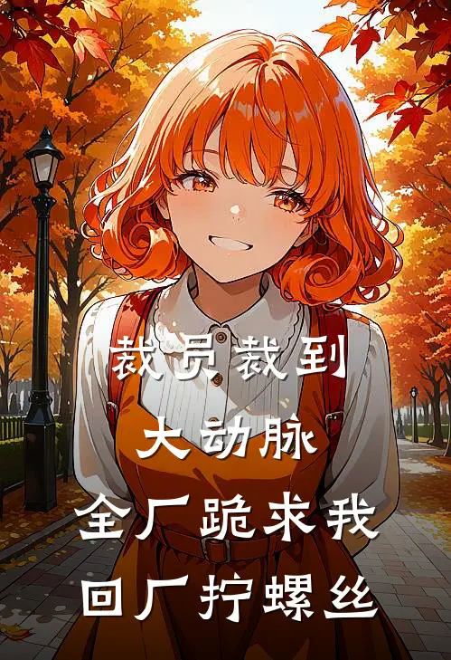 裁员裁到大动脉，全厂跪求我回厂拧螺丝