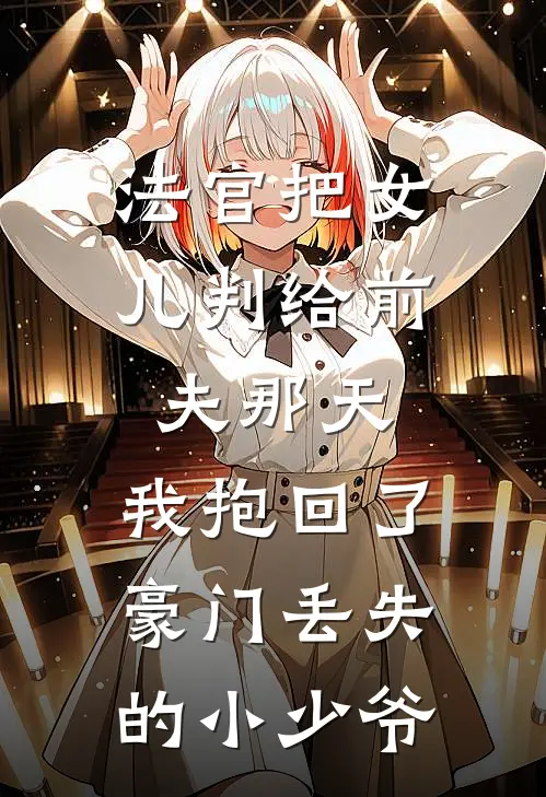 法官把女儿判给前夫那天，我抱回了豪门丢失的小少爷