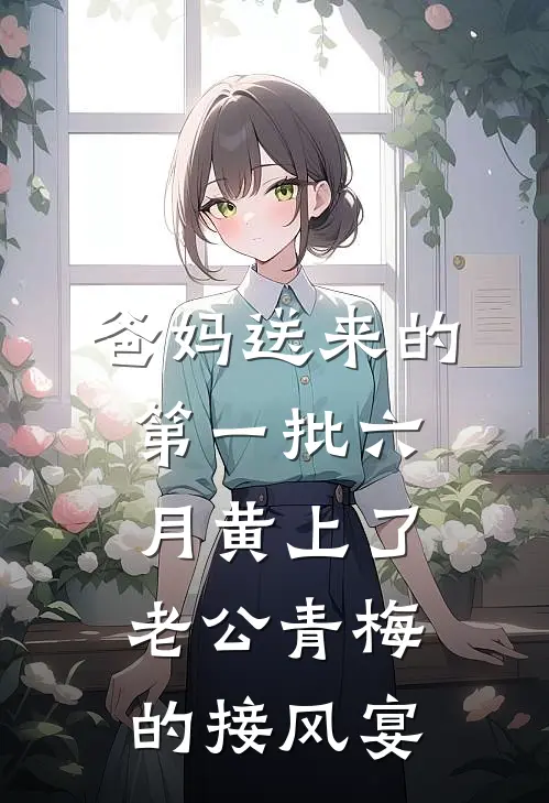 爸妈送来的第一批六月黄上了老公青梅的接风宴