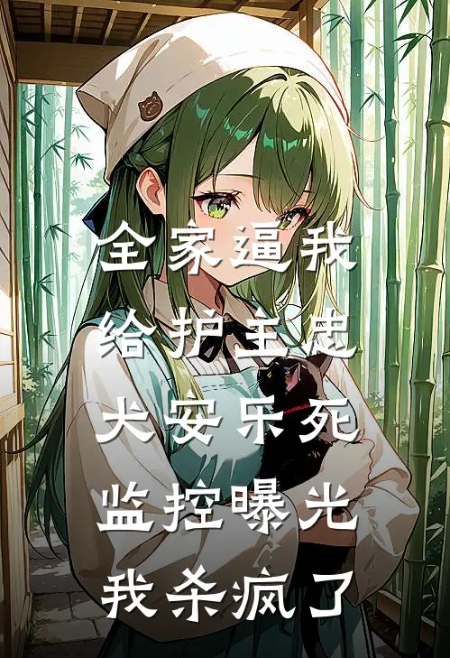 全家逼我给护主忠犬安乐死,监控曝光,我杀疯了