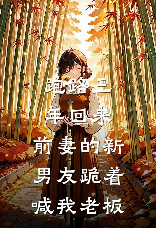 跑路三年回来，前妻的新男友跪着喊我老板