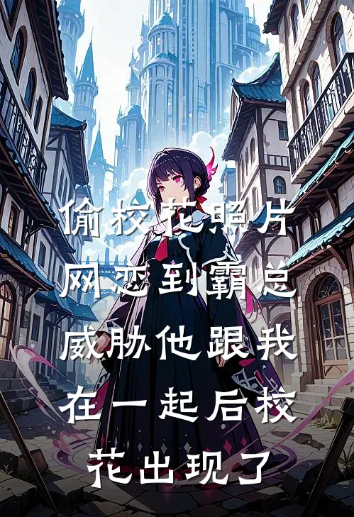 偷校花照片网恋到霸总,威胁他跟我在一起后校花出现了