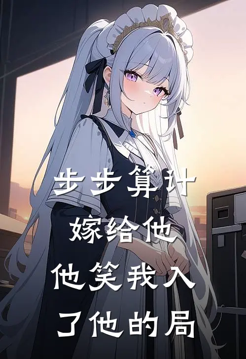 步步算计嫁给他，他笑我入了他的局