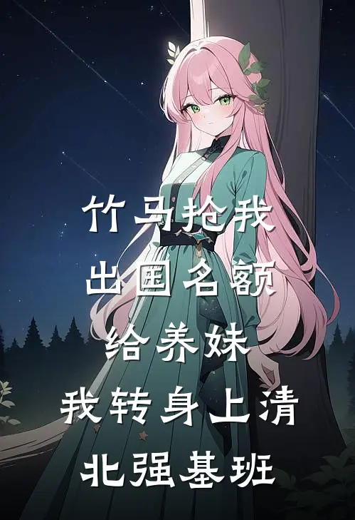 竹马抢我出国名额给养妹,我转身上清北强基班