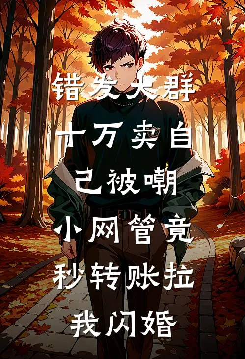 错发大群十万卖自己被嘲,小网管竟秒转账拉我闪婚