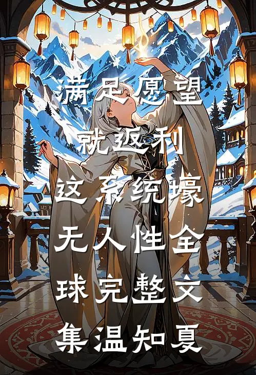 满足愿望就返利,这系统壕无人性全球完整文集温知夏