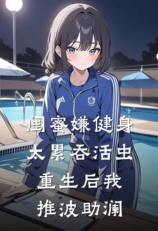 闺蜜嫌健身太累吞活虫，重生后我推波助澜