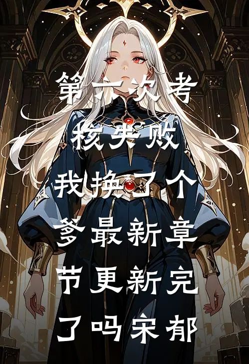 第六次考核失败,我换了个爹最新章节更新完了吗宋郁