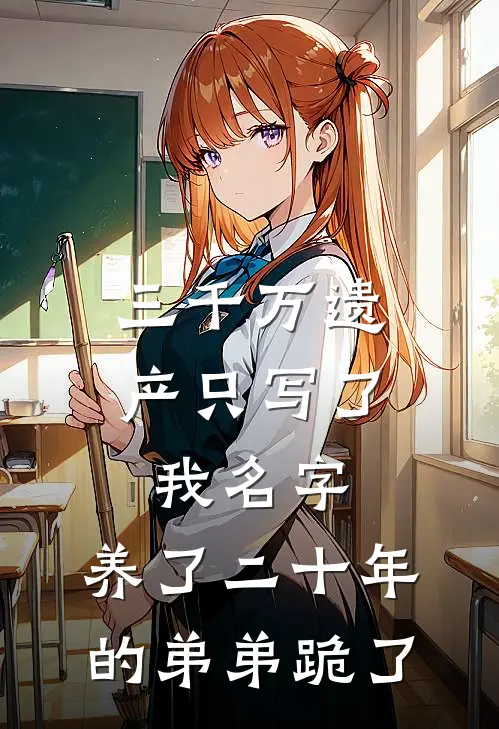 三千万遗产只写了我名字，养了二十年的弟弟跪了