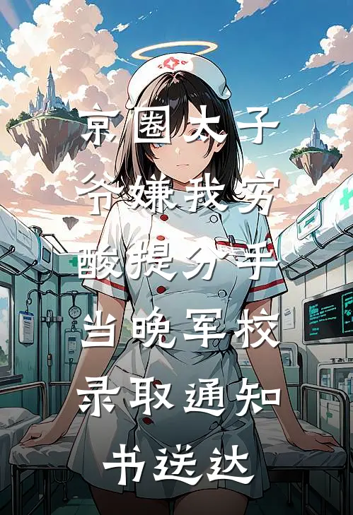 京圈太子爷嫌我穷酸提分手，当晚军校录取通知书送达