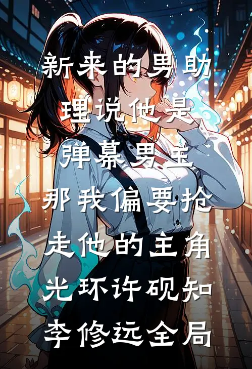 新来的男助理说他是弹幕男主，那我偏要抢走他的主角光环许砚知李修远全局