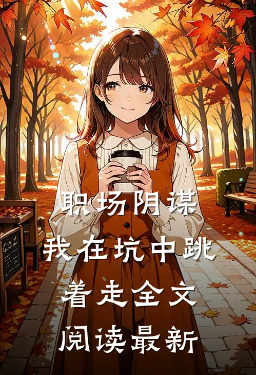 职场阴谋：我在坑中跳着走全文阅读最新