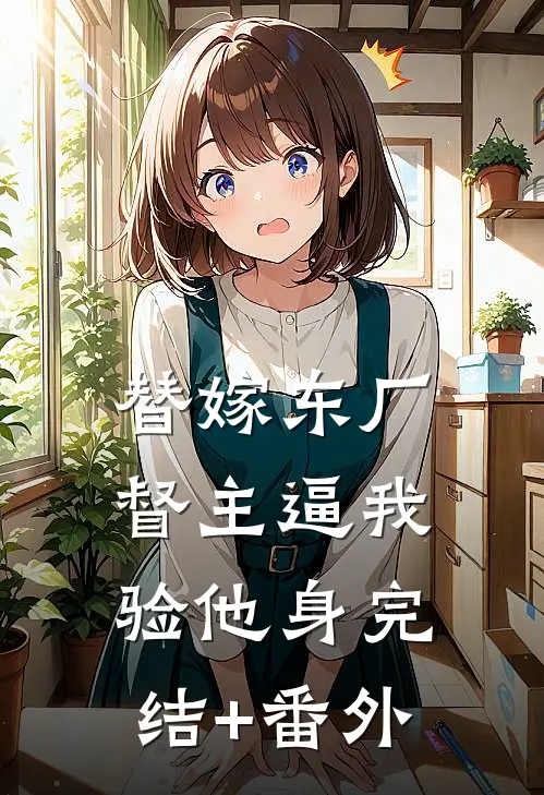 替嫁东厂：督主逼我验他身完结+番外