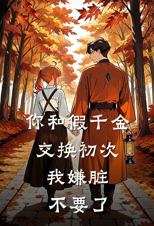 你和假千金交换初次，我嫌脏不要了