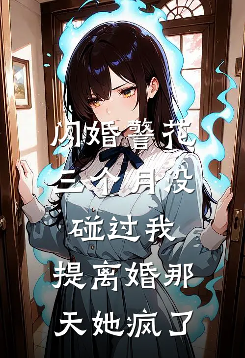 闪婚警花三个月没碰过我，提离婚那天她疯了