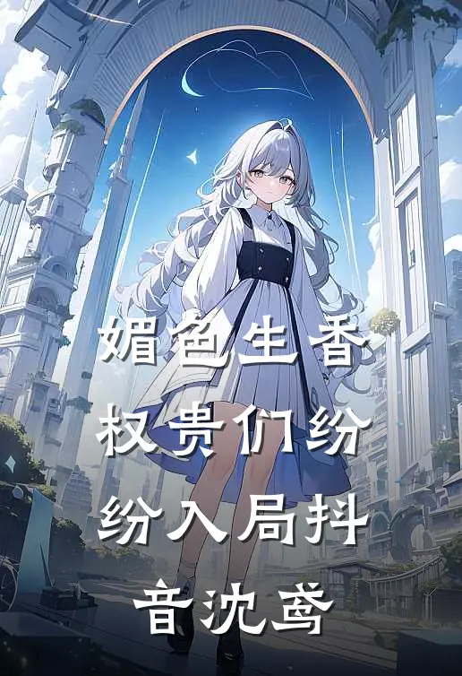媚色生香，权贵们纷纷入局抖音沈鸢