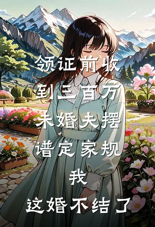 领证前收到三百万，未婚夫摆谱定家规，我：这婚不结了