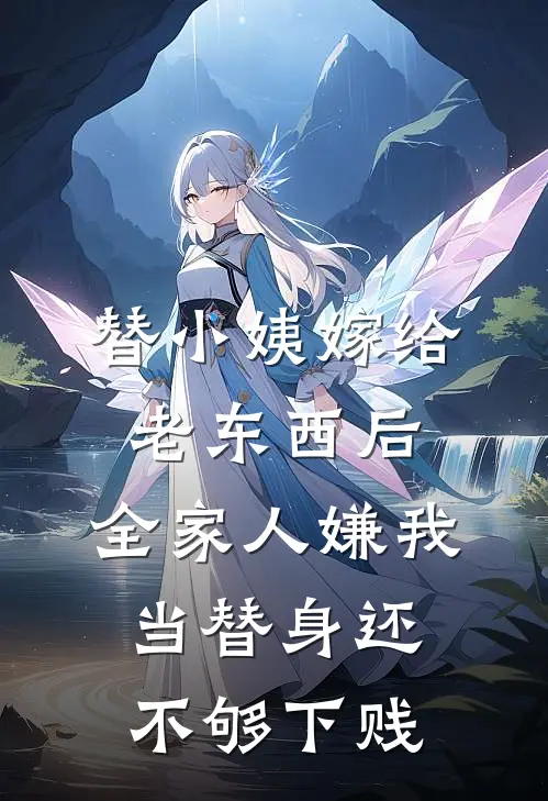 替小姨嫁给老东西后，全家人嫌我当替身还不够下贱