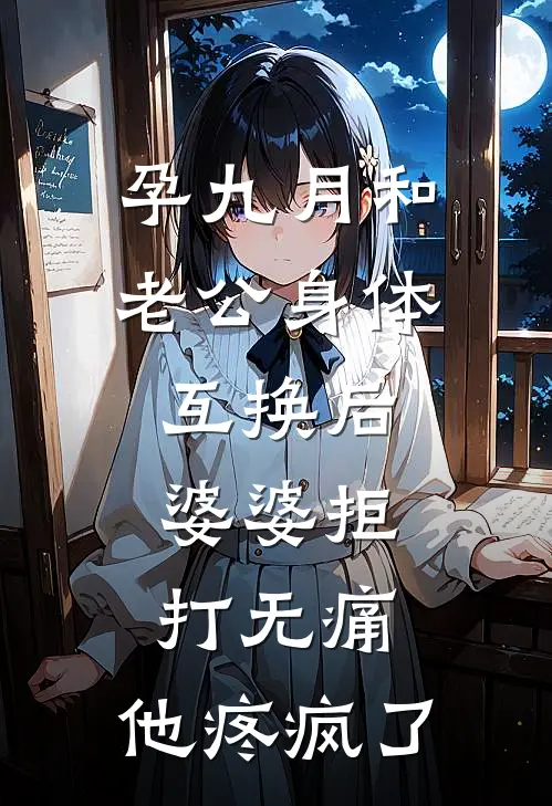 孕九月和老公身体互换后，婆婆拒打无痛，他疼疯了