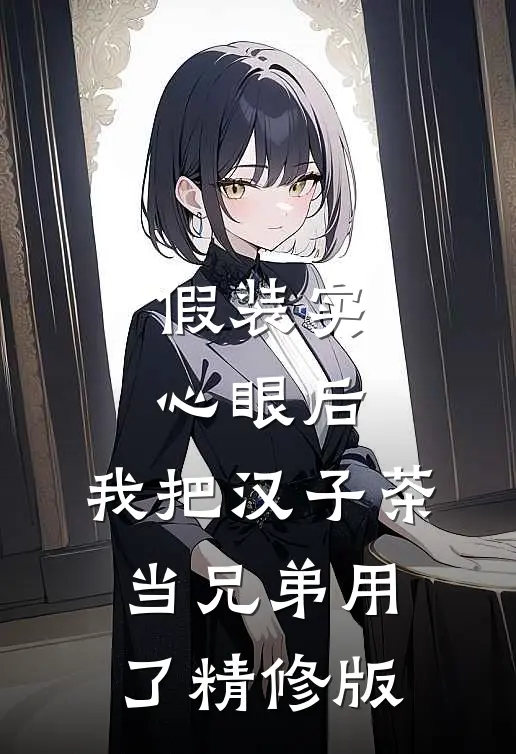 假装实心眼后，我把汉子茶当兄弟用了精修版