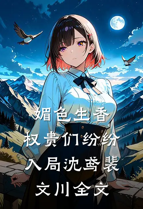 媚色生香，权贵们纷纷入局沈鸢裴文川全文