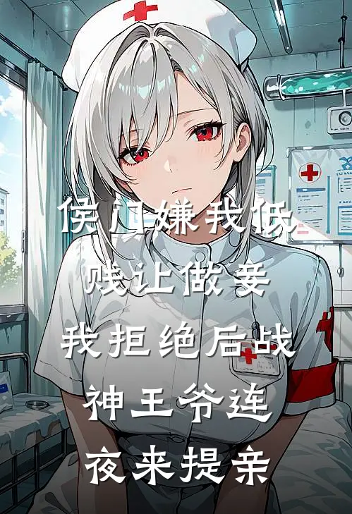 侯门嫌我低贱让做妾,我拒绝后战神王爷连夜来提亲