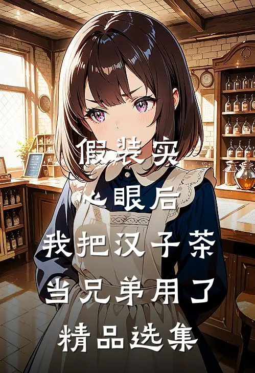 假装实心眼后，我把汉子茶当兄弟用了精品选集