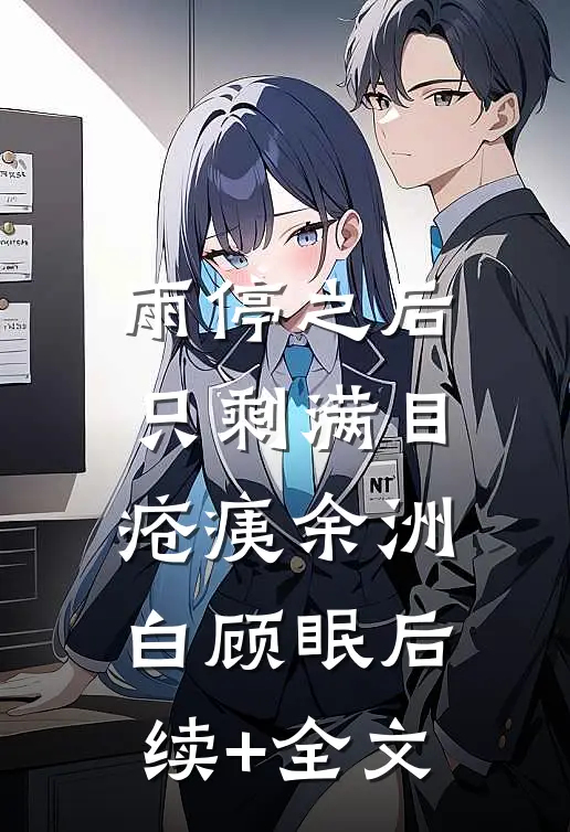 雨停之后，只剩满目疮痍余洲白顾眠后续+全文
