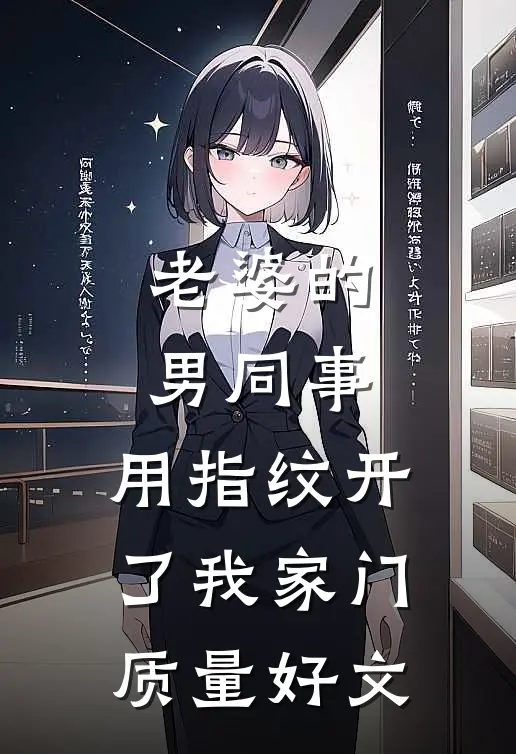 老婆的男同事，用指纹开了我家门质量好文