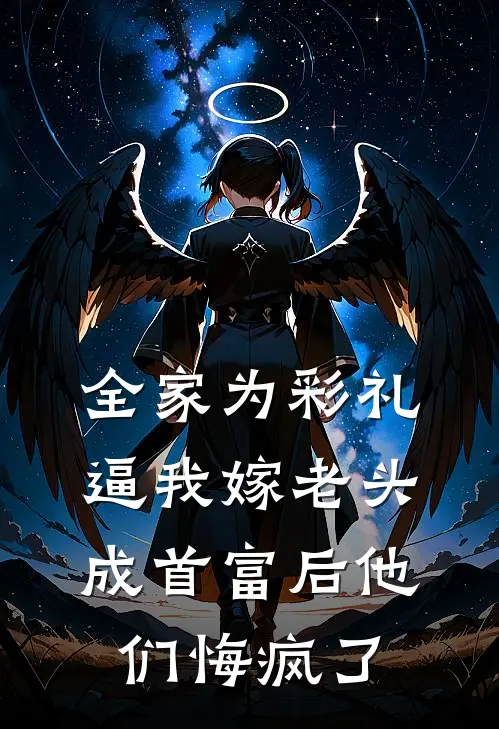 全家为彩礼逼我嫁老头,成首富后他们悔疯了
