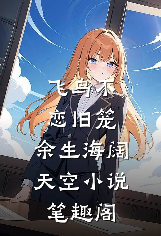 飞鸟不恋旧笼，余生海阔天空小说笔趣阁