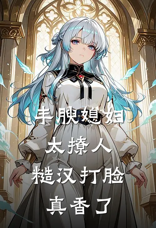 丰腴媳妇太撩人，糙汉打脸真香了