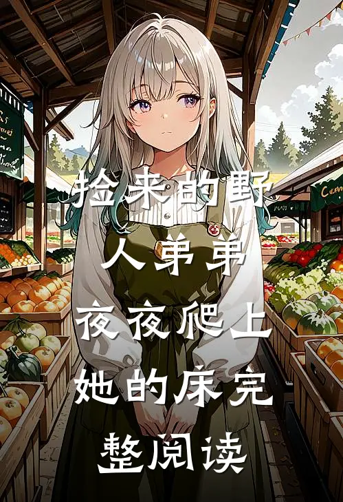 捡来的野人弟弟，夜夜爬上她的床完整阅读